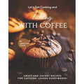 Let's Get Cooking and Baking with Coffee: Sweet and Savory Recipes - Paperback