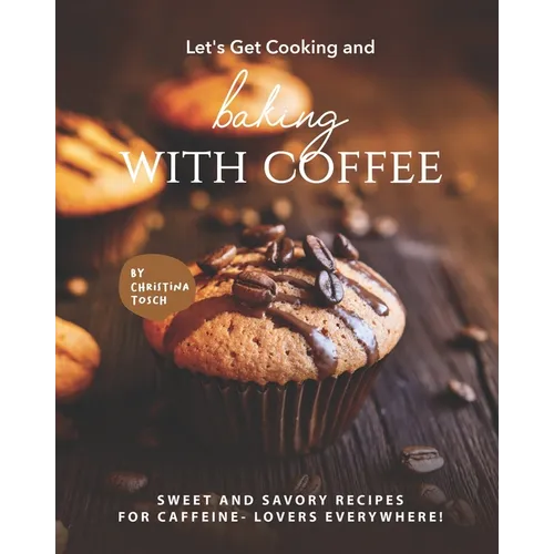 Let's Get Cooking and Baking with Coffee: Sweet and Savory Recipes - Paperback