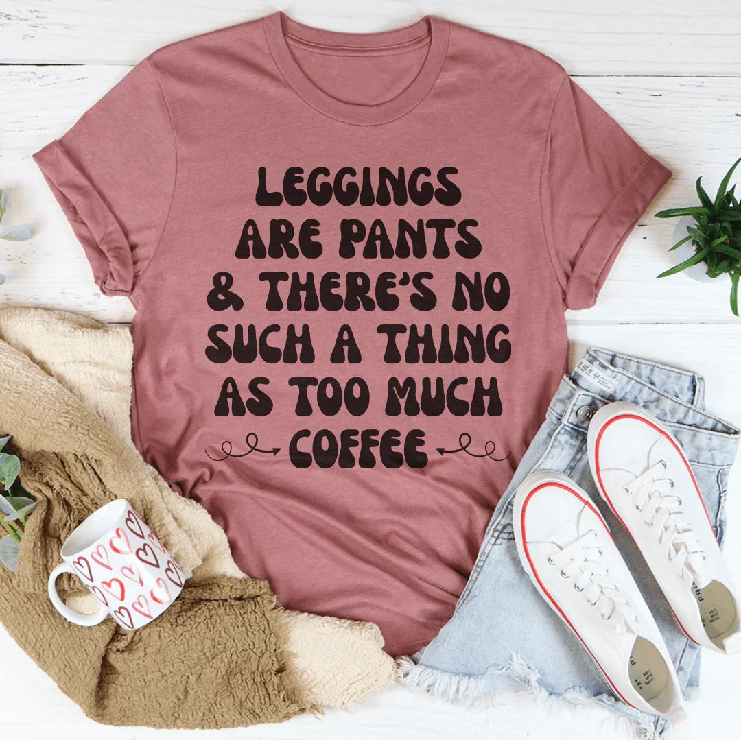 Leggings Are Pants & There's No Such A Thing As Too Much Coffee Tee